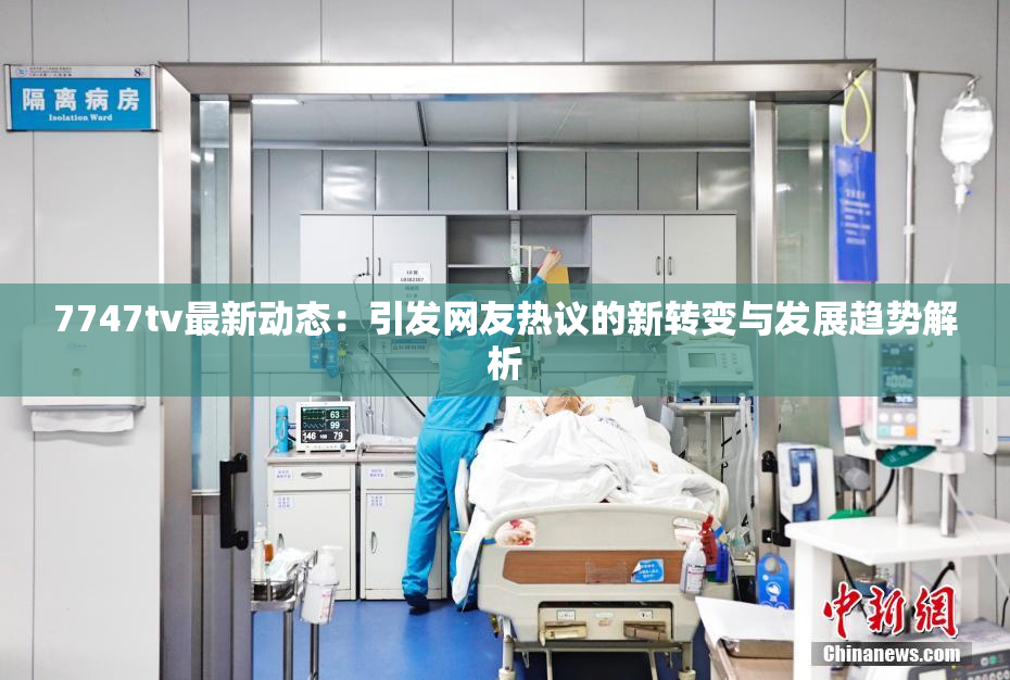7747tv最新动态：引发网友热议的新转变与发展趋势解析