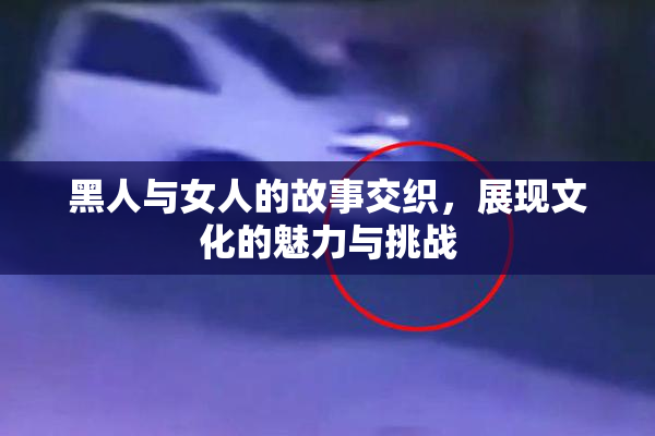 黑人与女人的故事交织，展现文化的魅力与挑战