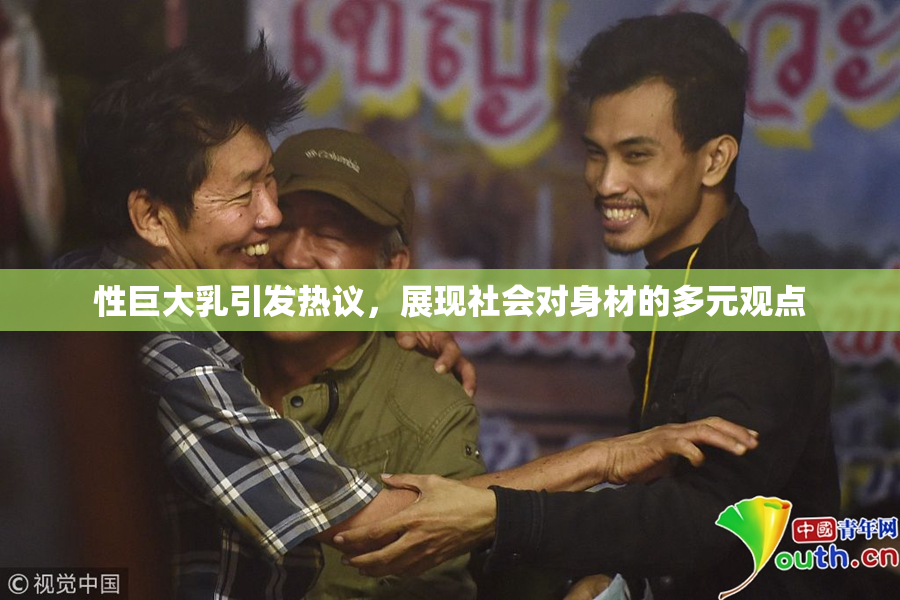 性巨大乳引发热议，展现社会对身材的多元观点