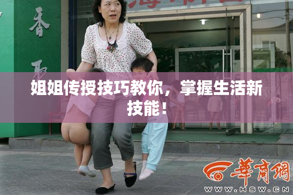 姐姐传授技巧教你，掌握生活新技能！