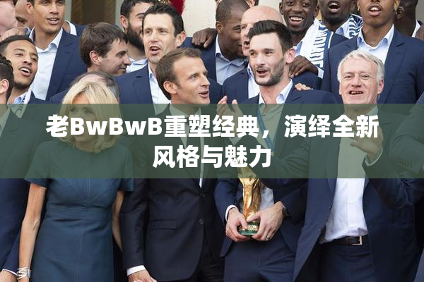 老BwBwB重塑经典，演绎全新风格与魅力