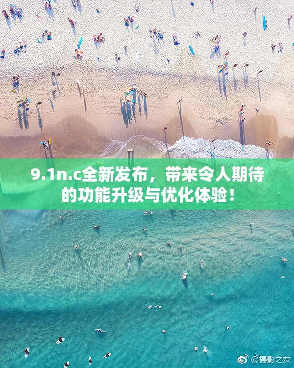 9.1n.c全新发布，带来令人期待的功能升级与优化体验！