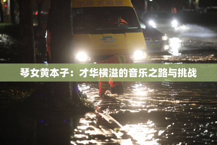 琴女黄本子：才华横溢的音乐之路与挑战