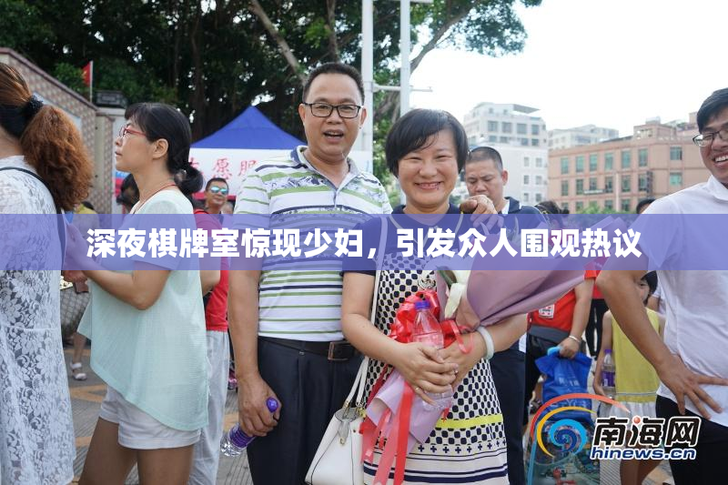 深夜棋牌室惊现少妇，引发众人围观热议