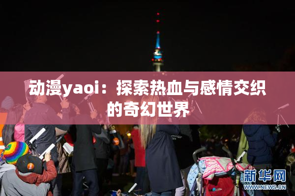 动漫yaoi：探索热血与感情交织的奇幻世界