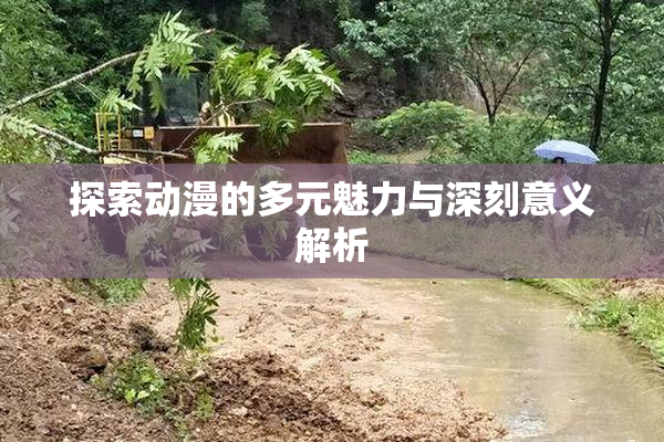 探索动漫的多元魅力与深刻意义解析