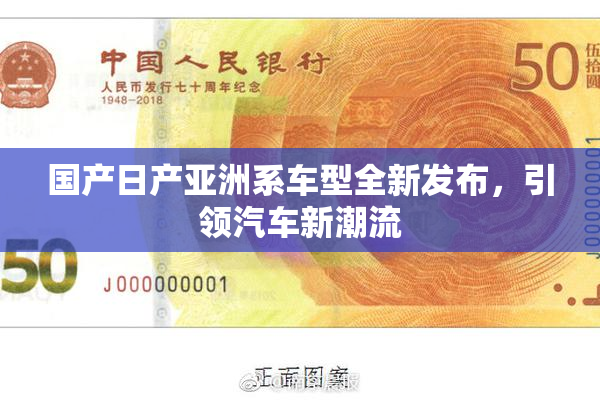 国产日产亚洲系车型全新发布，引领汽车新潮流