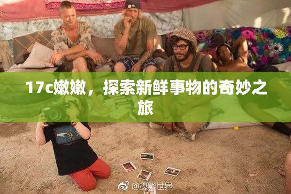 17c嫩嫩，探索新鲜事物的奇妙之旅