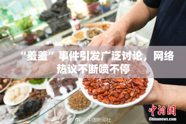 “羞羞”事件引发广泛讨论，网络热议不断喷不停