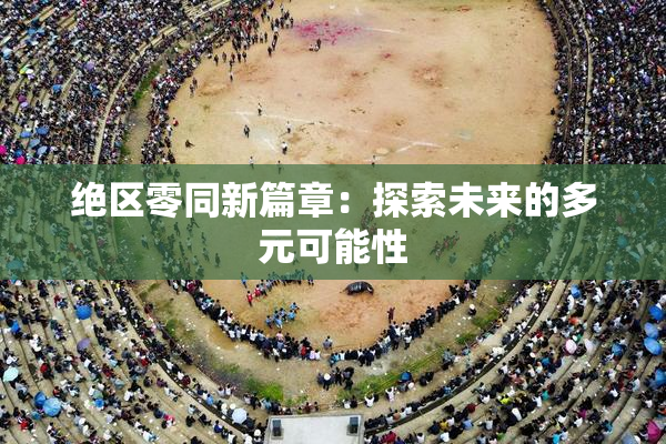 绝区零同新篇章：探索未来的多元可能性
