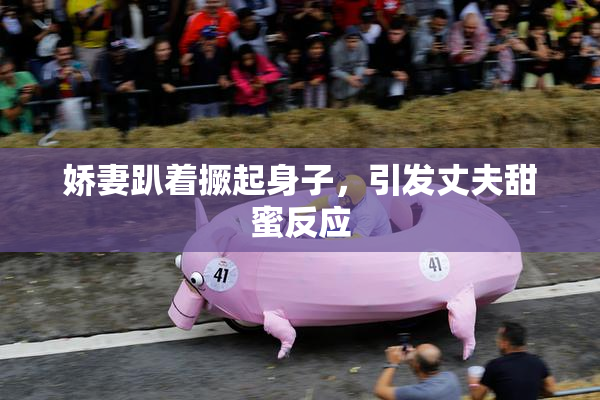 娇妻趴着撅起身子，引发丈夫甜蜜反应