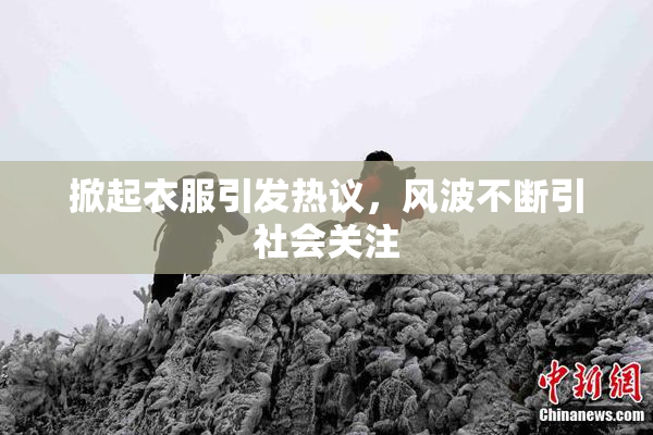 掀起衣服引发热议，风波不断引社会关注