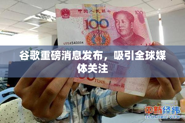 谷歌重磅消息发布，吸引全球媒体关注