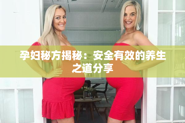 孕妇秘方揭秘：安全有效的养生之道分享