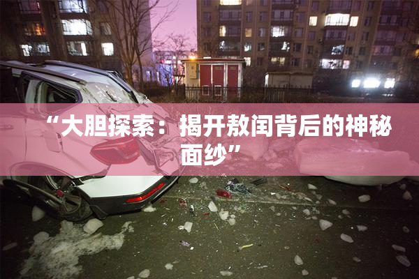 “大胆探索：揭开敖闰背后的神秘面纱”