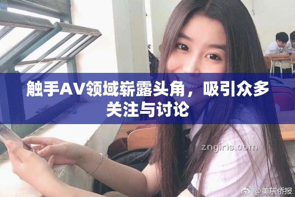 触手AV领域崭露头角，吸引众多关注与讨论
