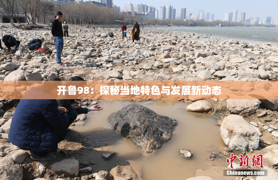 开鲁98：探秘当地特色与发展新动态