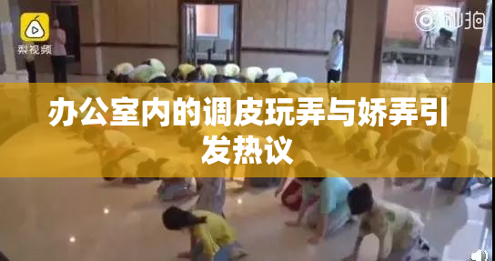 办公室内的调皮玩弄与娇弄引发热议