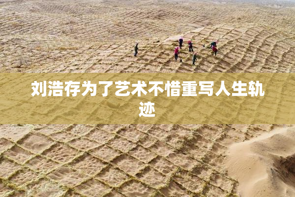 刘浩存为了艺术不惜重写人生轨迹