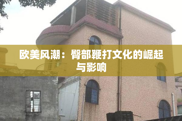 欧美风潮：臀部鞭打文化的崛起与影响