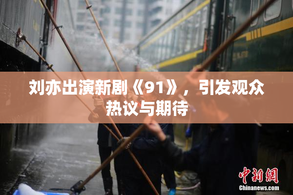 刘亦出演新剧《91》，引发观众热议与期待