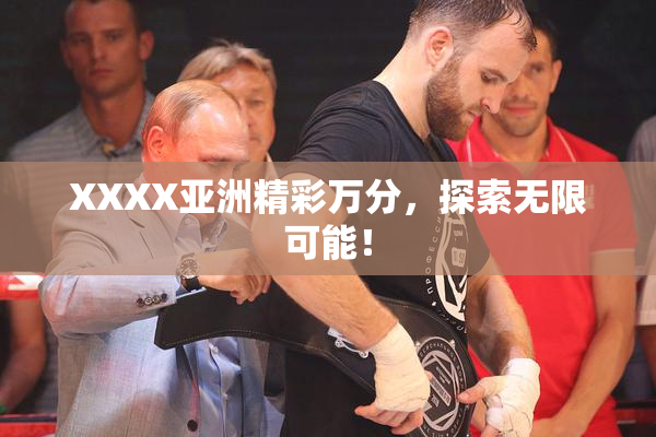 XXXX亚洲精彩万分，探索无限可能！