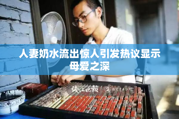 人妻奶水流出惊人引发热议显示母爱之深