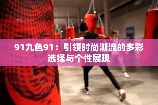 91九色91：引领时尚潮流的多彩选择与个性展现