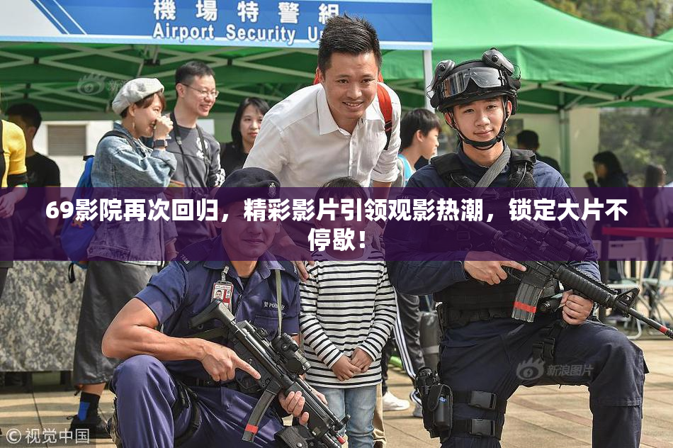 69影院再次回归，精彩影片引领观影热潮，锁定大片不停歇！