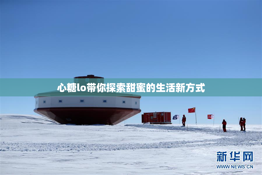 心糖lo带你探索甜蜜的生活新方式