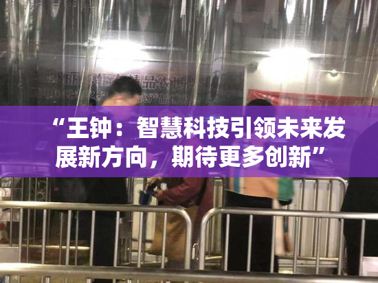 “王钟：智慧科技引领未来发展新方向，期待更多创新”