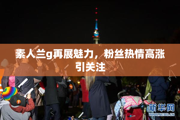 素人兰g再展魅力，粉丝热情高涨引关注