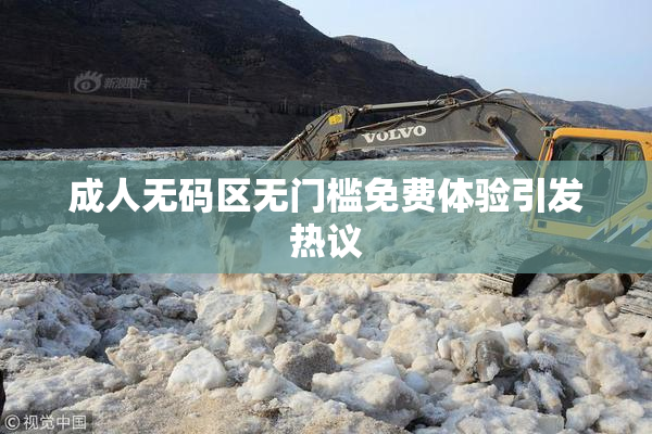成人无码区无门槛免费体验引发热议