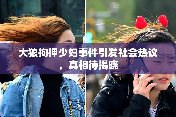大狼拘押少妇事件引发社会热议，真相待揭晓
