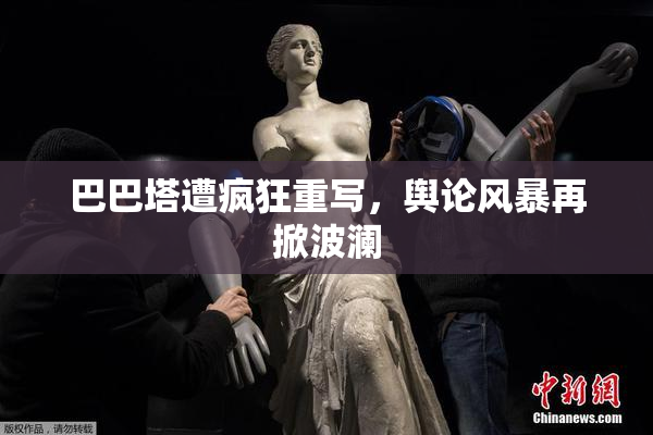 巴巴塔遭疯狂重写，舆论风暴再掀波澜