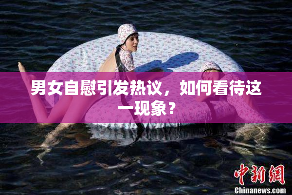 男女自慰引发热议，如何看待这一现象？