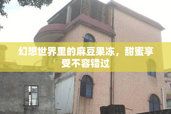 幻想世界里的麻豆果冻，甜蜜享受不容错过