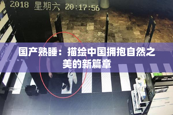 国产熟睡：描绘中国拥抱自然之美的新篇章