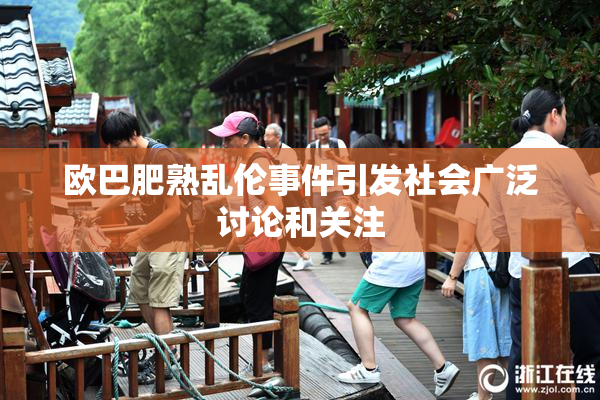 欧巴肥熟乱伦事件引发社会广泛讨论和关注