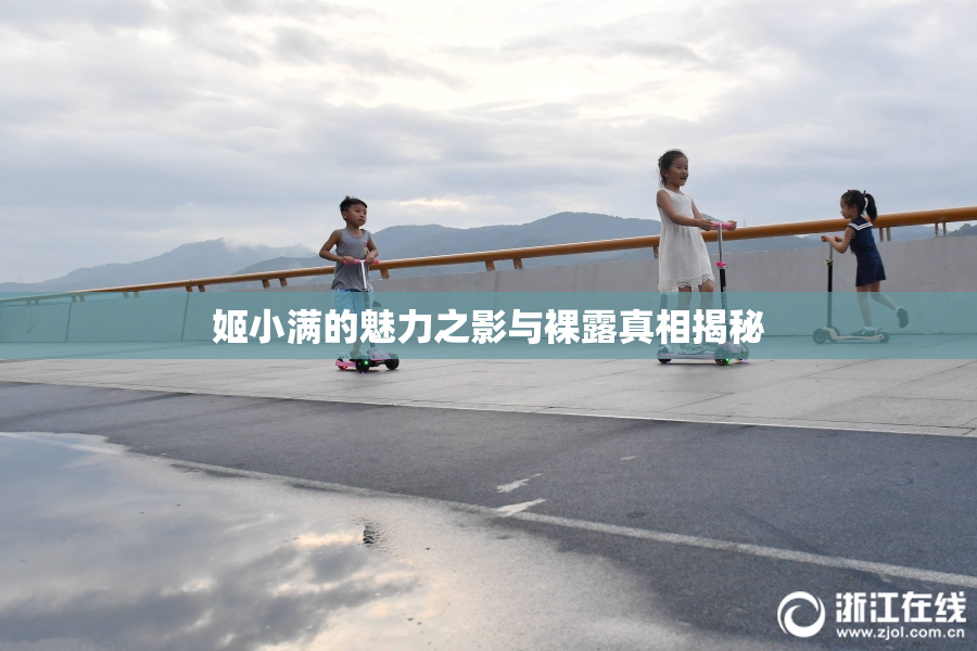 姬小满的魅力之影与裸露真相揭秘