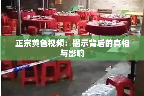 正宗黄色视频：揭示背后的真相与影响