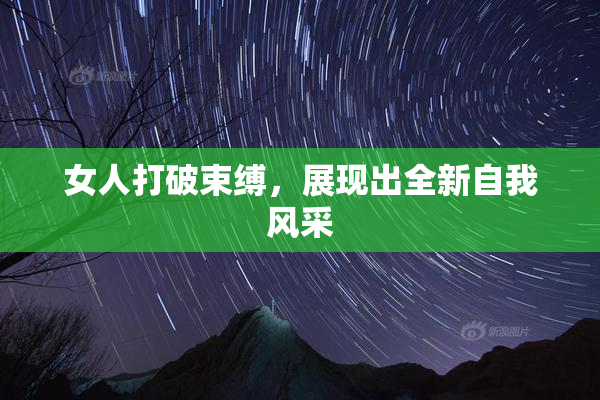 女人打破束缚，展现出全新自我风采