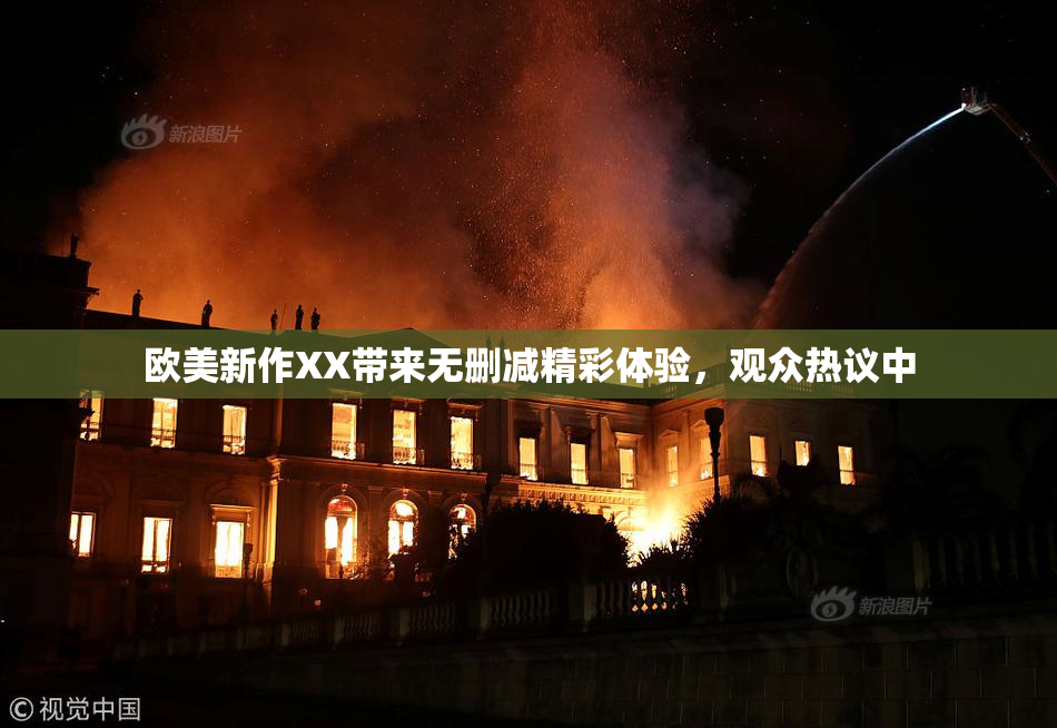 欧美新作XX带来无删减精彩体验，观众热议中
