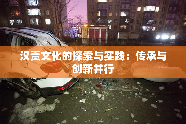 汉责文化的探索与实践：传承与创新并行