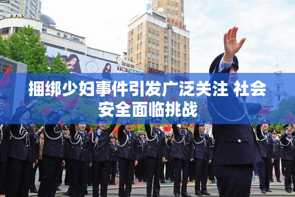 捆绑少妇事件引发广泛关注 社会安全面临挑战
