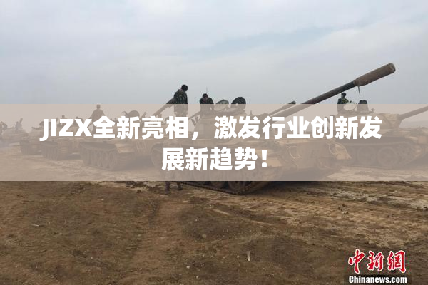 JIZX全新亮相，激发行业创新发展新趋势！