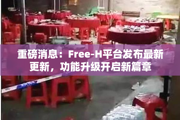 重磅消息：Free-H平台发布最新更新，功能升级开启新篇章