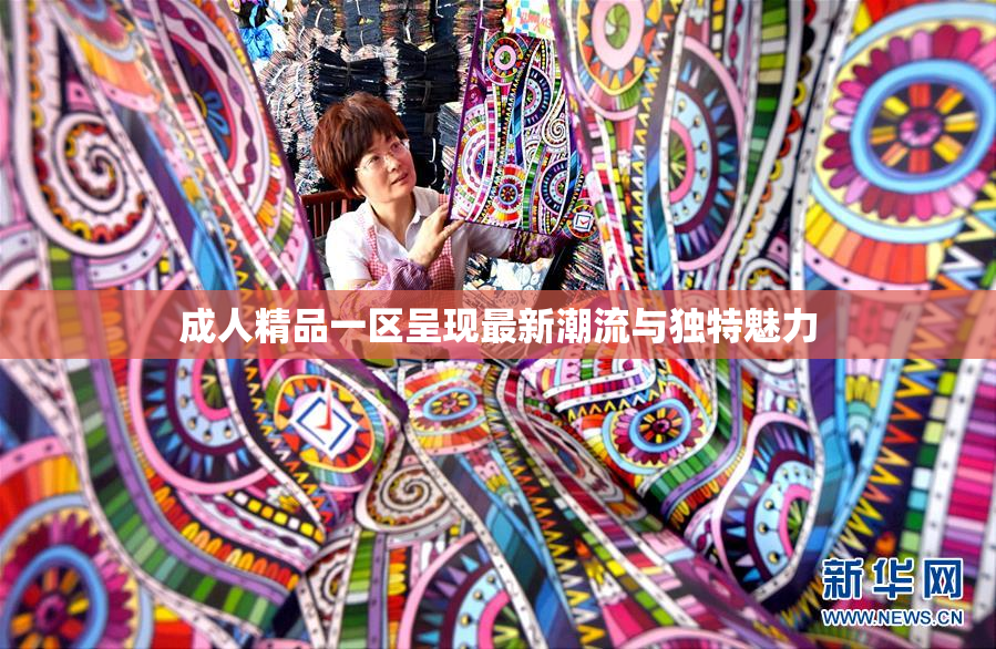 成人精品一区呈现最新潮流与独特魅力