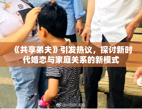 《共享弟夫》引发热议，探讨新时代婚恋与家庭关系的新模式