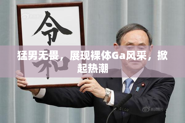 猛男无畏，展现裸体Ga风采，掀起热潮
